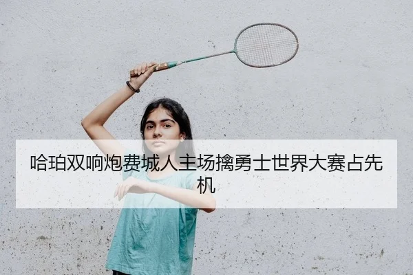 哈珀双响炮费城人主场擒勇士世界大赛占先机